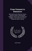 From Vermont to Damascus: Returning by way of Beyrout, Smyrna, Ephesus, Athens, Constantinople, Budapest, Vienna, Paris, Scotland, and England: 1359168702 Book Cover