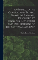 An index to the generic and trivial names of animals, described by Linnaeus, in the 10th and 12th editions of his "Systema naturae." 1016415338 Book Cover