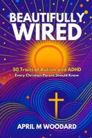 Beautifully Wired: 50 Traits of Autism and ADHD Every Christian Parent Should Know 1732249067 Book Cover