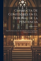 Conducta De Confesores En El Tribunal De La Penitencia: Según Las Instrucciones De San Cárlos Borromeo Y La Doctrina De San Francisco De Sales ... 1021220388 Book Cover