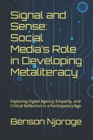 Signal and Sense: Social Media’s Role in Developing Metaliteracy: Exploring Digital Agency, Empathy, and Critical Reflection in a Participatory Age B0F9LCCJQQ Book Cover