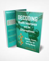 Decoding Health Insurance and the Alternatives: Options, Issues, and Tips for Saving Money 1734212624 Book Cover