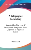 A Telegraphic Vocabulary, Adapted for the Line of Semaphoric Telegraphs from Liverpool to Holyhead 1166458105 Book Cover