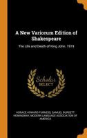 A New Variorum Edition Of Shakespeare: The Life And Death Of King John. 1919 1016275315 Book Cover