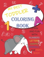 My Best Toddler Coloring Book - learn and Fun with Numbers, Letters, Shapes, Colors, Animals, parts body: Big coloring Activity books for Toddlers & Kids Ages 1, 2, 3, 4 & 5. B08HGRZRBF Book Cover