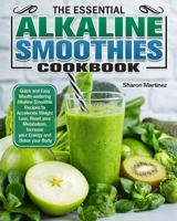 The Essential Alkaline Smoothies Cookbook: Quick and Easy Mouth-watering Alkaline Smoothie Recipes to Accelerate Weight Loss, Reset your Metabolism, Increase your Energy and Detox your Body 1913982661 Book Cover