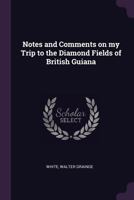 Notes and comments on my trip to the diamond fields of British Guiana 1022240196 Book Cover