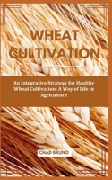 WHEAT CULTIVATION: An Integrative Strategy for Healthy Wheat Cultivation: A Way of Life in Agriculture B0CTXPCG42 Book Cover
