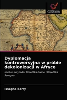 Dyplomacja kontrowersyjna w próbie dekolonizacji w Afryce: studium przypadku Republika Gwinei i Republika Senegalu 6203620033 Book Cover