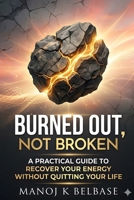 BURNED OUT, NOT BROKEN: A Practical Guide to Recover Your Energy Without Quitting Your Life B0GZ2R53M6 Book Cover