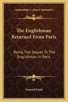 The Englishman Returned from Paris. Being the Sequel to the Englishman in Paris. a Farce, in Two Acts. as Performed at the Theatres Royal in Drury-Lane and Covent-Garden 0548578680 Book Cover