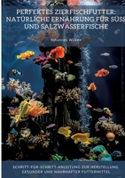 Perfektes Zierfischfutter: Natürliche Ernährung für Süß- und Salzwasserfische: Schritt-für-Schritt-Anleitung zur Herstellung gesunder und nahrhafter Futtermittel (German Edition) 3384353218 Book Cover