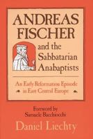 Andreas Fischer and the Sabbatarian Anabaptists: An Early Reformation Episode in East Central Europe (Studies in Anabaptist and Mennonite History, N) 0836112938 Book Cover