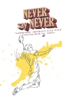 Never Say Never: "GEOMETRIC ABSTRACT FULL PAGE" Coloring Book for Adults, FULL-PAGE Activity Book, Large 8.5"x11", Ability to Relax, Brain Experiences Relief, Lower Stress Level B08M28RBGK Book Cover
