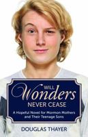 Will Wonders Never Cease: A Hopeful Novel for Mormon Mothers and Their Teenage Sons 098832332X Book Cover