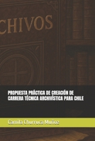 PROPUESTA PRÁCTICA DE CREACIÓN DE CARRERA TÉCNICA ARCHIVÍSTICA PARA CHILE (Bibliotecas y documentos para el conocimento) (Spanish Edition) B0F9QZKBMY Book Cover