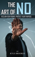 The Art Of NO: Reclaim Your Power, Protect your Purpose 1806238810 Book Cover