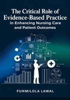 The Critical Role of Evidence-Based Practice (EBP) in Enhancing Nursing Care and Patient Outcomes: Transforming Nursing Care with Research, Data, and ... to Enhance Patient Health and Safety B0DYZNZ9CR Book Cover