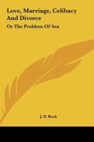 Love, Marriage, Celibacy And Divorce: Or The Problem Of Sex 1425357016 Book Cover