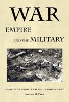 War, Empire, and the Military: Essays on the Follies of War and U.S. Foreign Policy 0982369786 Book Cover