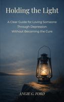 Holding the Light: A Clear Guide for Loving Someone Through Depression Without Becoming the Cure (The Splinter of Light) B0H22VDY9F Book Cover