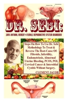 Dr. Sebi: 100% Natural Remedy 4 Female Reproductive System Disorders!: Steps On How To Use Dr. Sebi Methodology To Treat & Reverse The Root-Cause Of: Fibroids, Infertility, Endometriosis, Abnormal Ute B08ZFB2XRG Book Cover