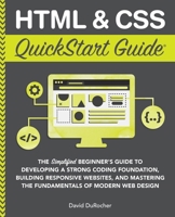 HTML & CSS QuickStart Guide: The Simplified Beginners Guide to Developing a Strong Coding Foundation, Building Responsive Websites, and Mastering the ... of Modern Web Design (QuickStart Guides) 1636100007 Book Cover