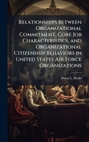 Relationships Between Organizational Commitment, Core Job Characteristics, and Organizational Citizenship Behaviors in United States Air Force Organizations 1025122690 Book Cover