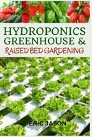 Hydroponics, Greenhouse and Raised Bed Gardening: The Complete 3-in-1 guide to Growing Vegetables, Herbs, Fruits, and Edible Flowers All-Year Round - Home Gardening B08VFSWCCS Book Cover