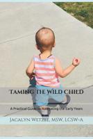 Taming the Wild Child: A Practical Guide to Navigating the Early Years 1983467898 Book Cover