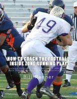 How to Coach the Football Inside Zone Running Play: Teaching Offensive Line, Quarterback and Running Back Details to Execute Against Multiple Fronts 1530337372 Book Cover
