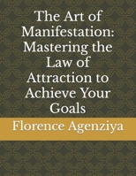 The Art of Manifestation: Mastering the Law of Attraction to Achieve Your Goals B0BXNBJ732 Book Cover