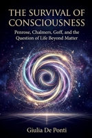 The Survival of Consciousness: Penrose, Chalmers, Goff and the Question of Life Beyond Matter B0H45QP18W Book Cover