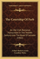 The Courtship Of Ferb: An Old Irish Romance Transcribed In The Twelfth Century Into The Book Of Leinster 1018295089 Book Cover
