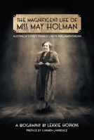 The Magnificent Life of Miss May Holman Australia's First Female Labor Parliamentarian 1925163350 Book Cover