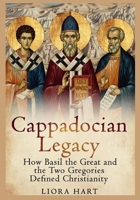 Cappadocian Legacy: How Basil the Great and the Two Gregories Defined Christianity: Exploring Early Church Fathers, Nicene Orthodoxy, and Spiritual Formation in Byzantine Cappadocia B0G3XGXXYR Book Cover