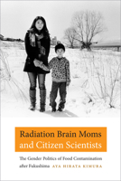 Radiation Brain Moms and Citizen Scientists: The Gender Politics of Food Contamination after Fukushima 082236199X Book Cover