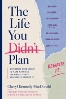 The Life You Didn't Plan: Why women were taught to make marriage the whole story and how to rewrite it B0H4B6DPKY Book Cover