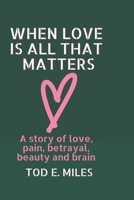 When Love is all that Matters:: A novel about love, pain, betrayal, beauty and brain B0B5KVD6WM Book Cover