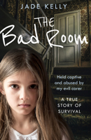 The Bad Room: Held Captive and Abused by My Evil Carer. A True Story of Survival. 0008388954 Book Cover