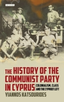 The History of the Communist Party in Cyprus: Colonialism, Class and the Cypriot Left 1350156361 Book Cover