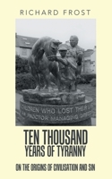 Ten Thousand Years of Tyranny : On the Origins of Civilisation and Sin 1728352460 Book Cover