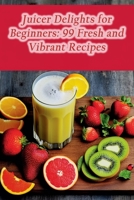 Juicer Delights for Beginners: 99 Fresh and Vibrant Recipes B0CLLGJS4D Book Cover