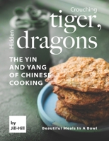 Crouching Tiger, Hidden Dragons – The Yin and Yang of Chinese Cooking: Beautiful Meals in A Bowl B097CD5MF6 Book Cover