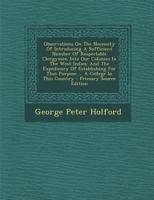 Observations On The Necessity Of Introducing A Sufficient Number Of Respectable Clergymen Into Our Colonies In The West Indies: And The Expediency Of ... That Purpose ... A College In This Country 1287793290 Book Cover