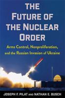 The Future of the Nuclear Order: Arms Control, Nonproliferation, and the Russian Invasion of Ukraine 0231224508 Book Cover