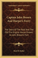 Captain John Brown And Harper's Ferry: The Story Of The Raid And The Old Fire Engine House Known As John Brown's Fort 1432569422 Book Cover