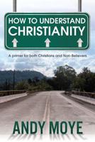 How to Understand Christianity: A Primer for Both Christians and Non-Believers 1936746816 Book Cover