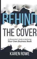 Behind the Cover: A Ghostwriter's Guide to Authoring Your Own Business Book 0986763861 Book Cover