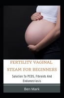Fertility Vaginal Steam For Beginners: Solution To PCOS, Fibroids And Endometriosis B08TQ4FC88 Book Cover